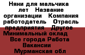 Няни для мальчика 3 лет › Название организации ­ Компания-работодатель › Отрасль предприятия ­ Другое › Минимальный оклад ­ 1 - Все города Работа » Вакансии   . Мурманская обл.,Оленегорск г.